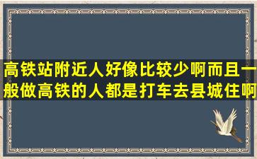 高铁站附近人好像比较少啊。而且一般做高铁的人都是打车去县城住啊。