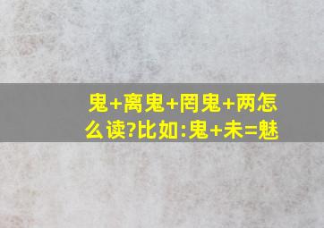 鬼+离、鬼+罔、鬼+两怎么读?比如:鬼+未=魅