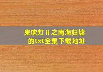 鬼吹灯Ⅱ之南海归墟的txt全集下载地址