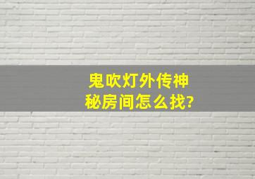 鬼吹灯外传神秘房间怎么找?