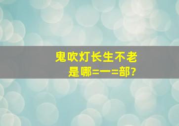 鬼吹灯长生不老是哪=一=部?