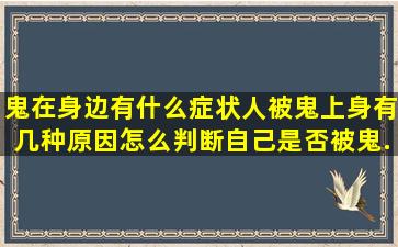 鬼在身边有什么症状,人被鬼上身有几种原因,怎么判断自己是否被鬼...