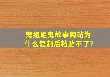 鬼姐姐鬼故事网站为什么复制后粘贴不了?