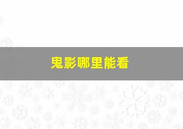 鬼影哪里能看