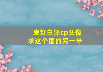 鬼灯白泽cp头像,求这个图的另一半。