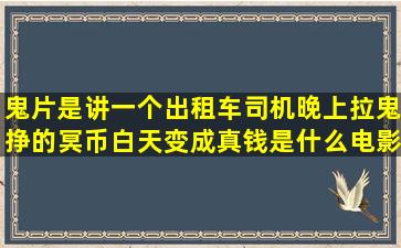 鬼片是讲一个出租车司机晚上拉鬼挣的冥币白天变成真钱是什么电影