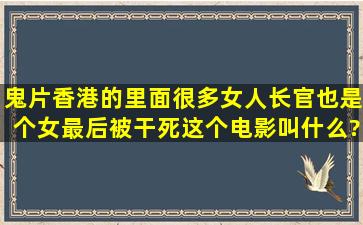 鬼片香港的,里面很多女人,长官也是个女,最后被干死,这个电影叫什么?