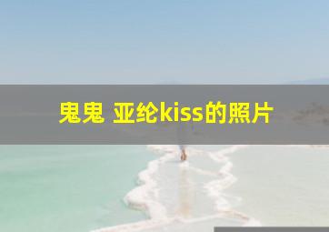 鬼鬼 亚纶kiss的照片