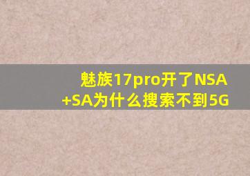 魅族17pro开了NSA+SA为什么搜索不到5G