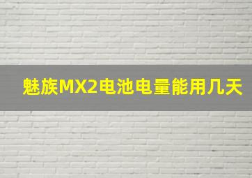 魅族MX2电池电量能用几天。