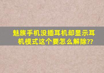 魅族手机没插耳机却显示耳机模式,这个要怎么解除??