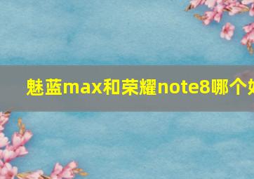 魅蓝max和荣耀note8哪个好