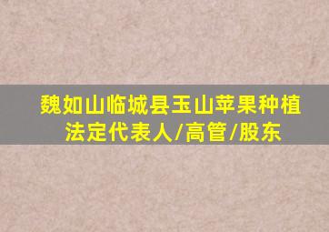 魏如山  临城县玉山苹果种植  法定代表人/高管/股东 