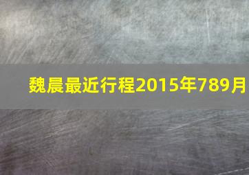 魏晨最近行程2015年7,8,9月