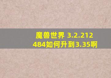 魔兽世界 3.2.2(12484)如何升到3.35啊