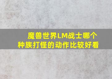 魔兽世界,LM战士,哪个种族打怪的动作比较好看