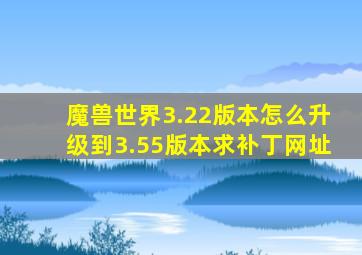 魔兽世界3.22版本怎么升级到3.55版本(求补丁网址