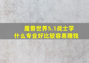 魔兽世界5.1战士学什么专业好,比较容易赚钱。