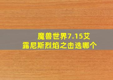 魔兽世界7.15艾露尼斯烈焰之击选哪个