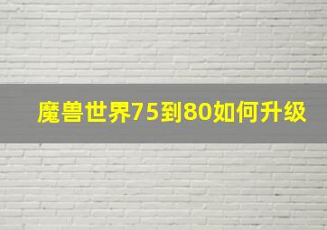 魔兽世界75到80如何升级