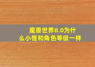 魔兽世界8.0为什么小怪和角色等级一样