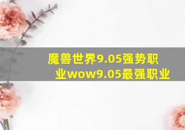 魔兽世界9.05强势职业wow9.05最强职业