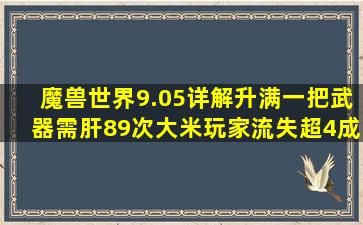 魔兽世界9.05详解,升满一把武器需肝89次大米,玩家流失超4成...