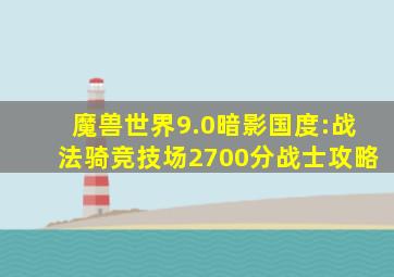 魔兽世界9.0暗影国度:战法骑竞技场2700分战士攻略