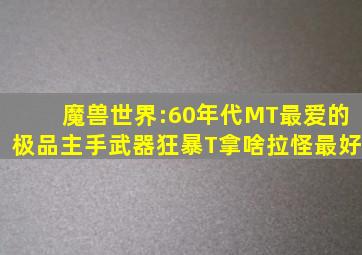 魔兽世界:60年代MT最爱的极品主手武器,狂暴T拿啥拉怪最好