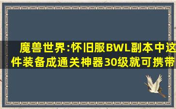 魔兽世界:怀旧服BWL副本中,这件装备成通关神器,30级就可携带