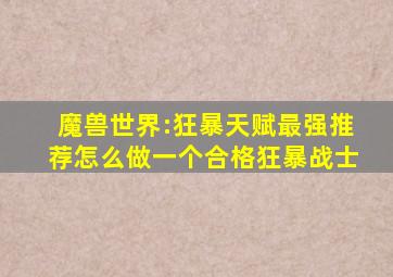 魔兽世界:狂暴天赋最强推荐,怎么做一个合格狂暴战士