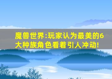 魔兽世界:玩家认为最美的6大种族,角色看着引人冲动! 