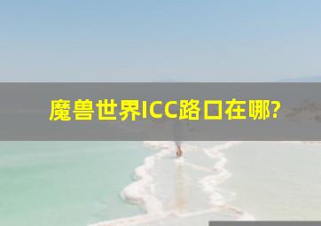 魔兽世界ICC路口在哪?