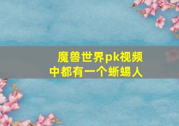 魔兽世界pk视频中都有一个蜥蜴人