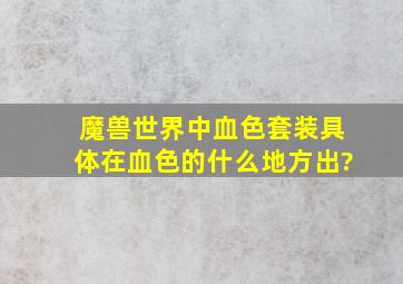 魔兽世界中血色套装具体在血色的什么地方出?