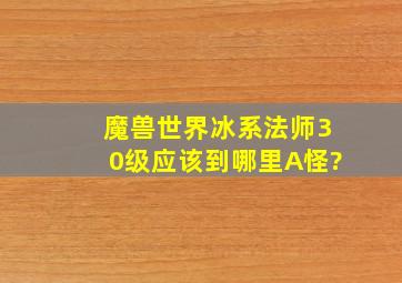 魔兽世界冰系法师30级应该到哪里A怪?