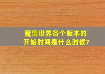 魔兽世界各个版本的开始时间是什么时候?