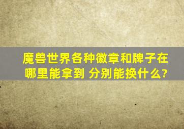 魔兽世界各种徽章和牌子在哪里能拿到 分别能换什么?