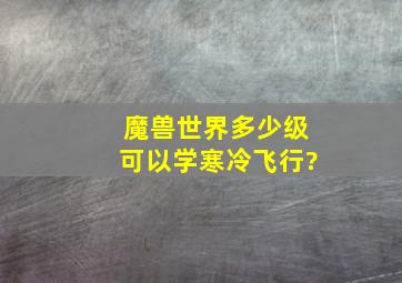 魔兽世界多少级可以学寒冷飞行?