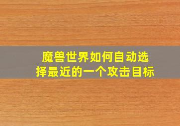 魔兽世界如何自动选择最近的一个攻击目标(