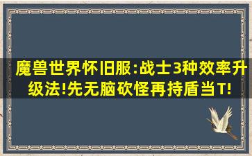 魔兽世界怀旧服:战士3种效率升级法!先无脑砍怪,再持盾当T! 