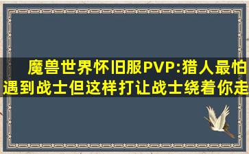 魔兽世界怀旧服PVP:猎人最怕遇到战士,但这样打让战士绕着你走!