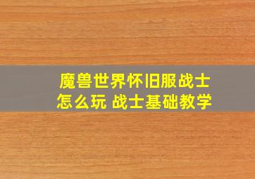 魔兽世界怀旧服战士怎么玩 战士基础教学