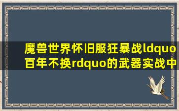 魔兽世界怀旧服狂暴战“百年不换”的武器,实战中比眼球斧还强...