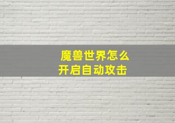 魔兽世界怎么开启自动攻击 