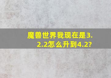 魔兽世界我现在是3.2.2怎么升到4.2?