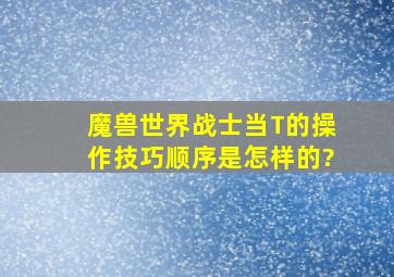 魔兽世界战士当T的操作技巧顺序是怎样的?