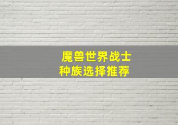 魔兽世界战士种族选择推荐 