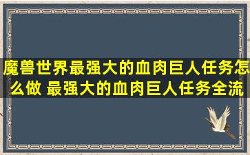 魔兽世界最强大的血肉巨人任务怎么做 最强大的血肉巨人任务全流程...