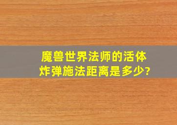 魔兽世界法师的活体炸弹施法距离是多少?